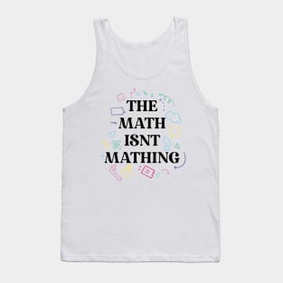 The math isnt mathing math humor Tank Top